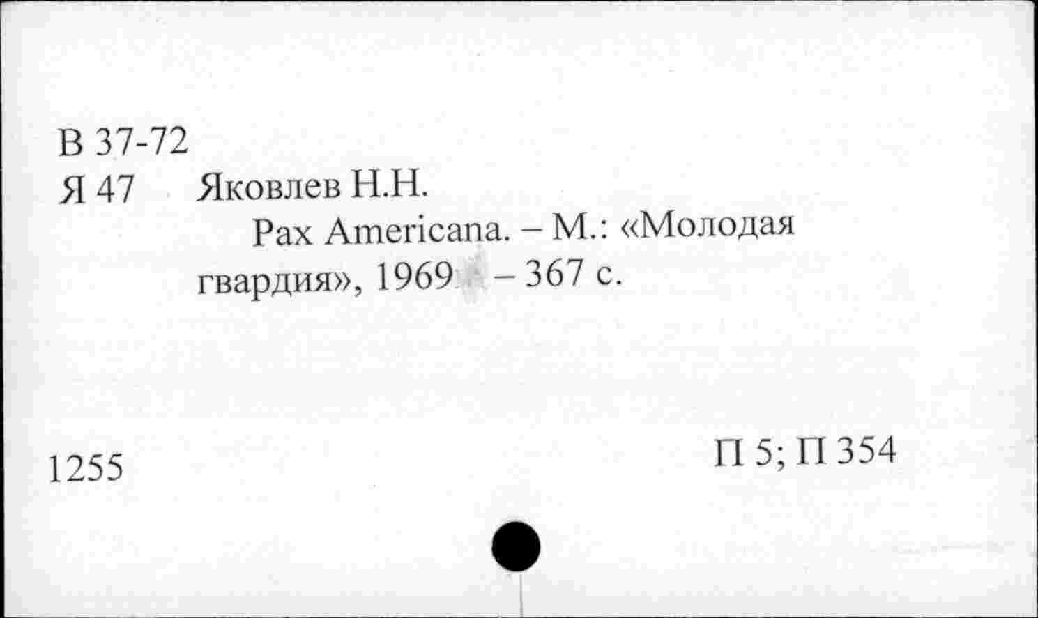 ﻿В 37-72
Я 47 Яковлев Н.Н.
Pax Americana. - М.: «Молодая гвардия», 1969 -367 с.
1255
П5;П354